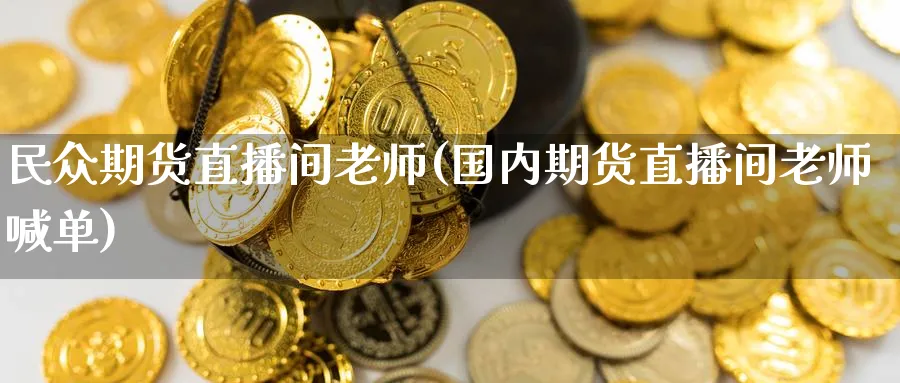 民众期货直播间老师(国内期货直播间老师喊单)_财经分析_第1张_期货财经直播间 民众期货直播间老师(国内期货直播间老师喊单)_https://cj.meihuadianqi.com_财经分析_第1张