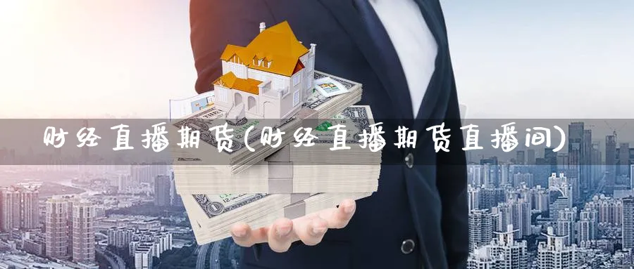 财经直播期货(财经直播期货直播间)_期货财经_第1张_期货财经直播间 财经直播期货(财经直播期货直播间)_https://cj.meihuadianqi.com_期货财经_第1张