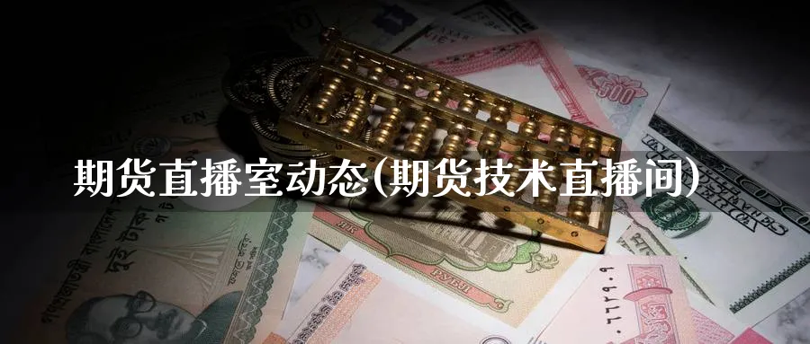 期货直播室动态(期货技术直播间)_期货财经_第1张_期货财经直播间 期货直播室动态(期货技术直播间)_https://cj.meihuadianqi.com_期货财经_第1张