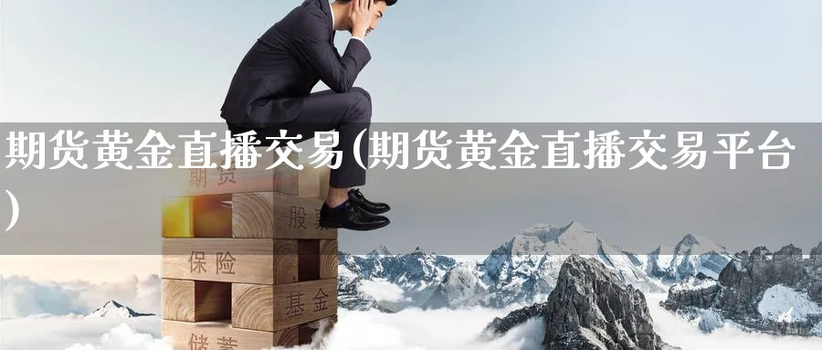 期货黄金直播交易(期货黄金直播交易平台)_期货财经_第1张_期货财经直播间 期货黄金直播交易(期货黄金直播交易平台)_https://cj.meihuadianqi.com_期货财经_第1张
