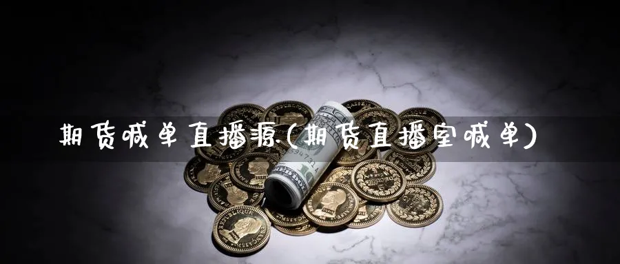 期货喊单直播源(期货直播室喊单)_https://cj.meihuadianqi.com_财经行情_第1张