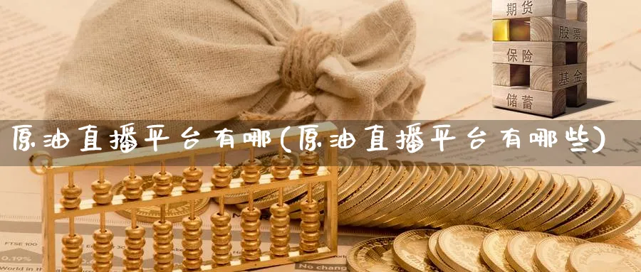 原油直播平台有哪(原油直播平台有哪些)_财经直播_第1张_期货财经直播间 原油直播平台有哪(原油直播平台有哪些)_https://cj.meihuadianqi.com_财经直播_第1张