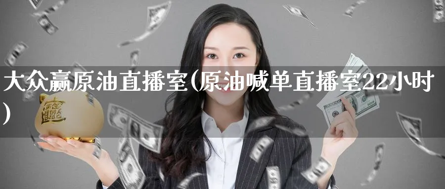 大众赢原油直播室(原油喊单直播室22小时)_财经行情_第1张_期货财经直播间 大众赢原油直播室(原油喊单直播室22小时)_https://cj.meihuadianqi.com_财经行情_第1张