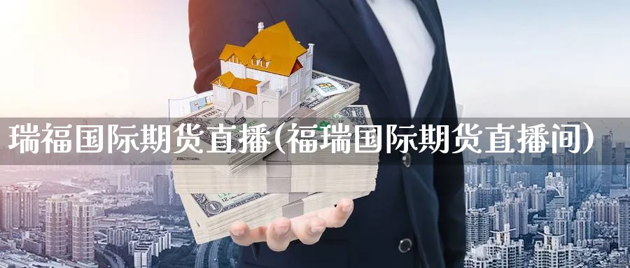 瑞福国际期货直播(福瑞国际期货直播间)_财经分析_第1张_期货财经直播间 瑞福国际期货直播(福瑞国际期货直播间)_https://cj.meihuadianqi.com_财经分析_第1张