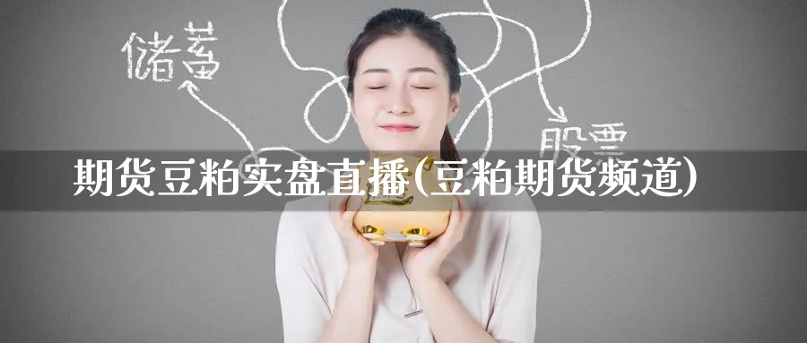 期货豆粕实盘直播(豆粕期货频道)_https://cj.meihuadianqi.com_财经直播_第1张