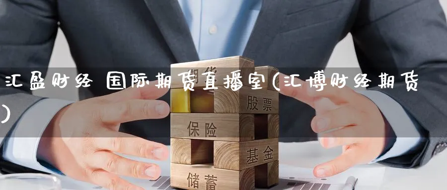 汇盈财经 国际期货直播室(汇博财经期货)_https://cj.meihuadianqi.com_财经行情_第1张