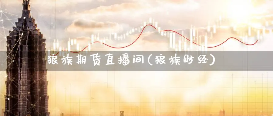 狼族期货直播间(狼族财经)_期货财经_第1张_期货财经直播间 狼族期货直播间(狼族财经)_https://cj.meihuadianqi.com_期货财经_第1张