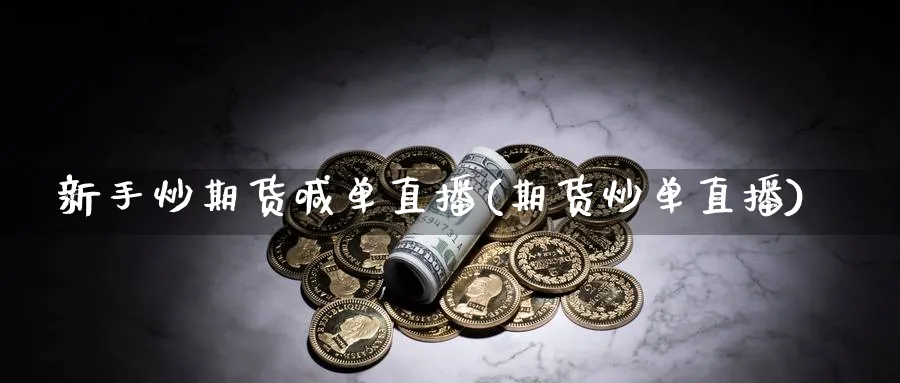 新手炒期货喊单直播(期货炒单直播)_https://cj.meihuadianqi.com_财经行情_第1张