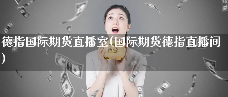 德指国际期货直播室(国际期货德指直播间)_财经直播_第1张_期货财经直播间 德指国际期货直播室(国际期货德指直播间)_https://cj.meihuadianqi.com_财经直播_第1张