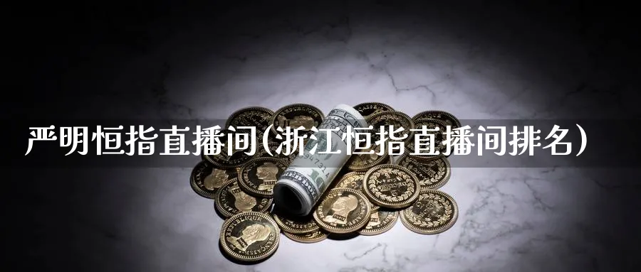 严明恒指直播间(浙江恒指直播间排名)_https://cj.meihuadianqi.com_财经分析_第1张