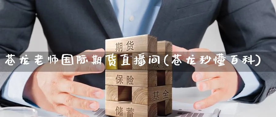 苍龙老师国际期货直播间(苍龙秒懂百科)_期货财经_第1张_期货财经直播间 苍龙老师国际期货直播间(苍龙秒懂百科)_https://cj.meihuadianqi.com_期货财经_第1张