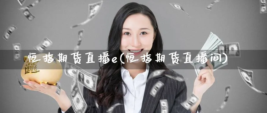 恒指期货直播e(恒指期货直播间)_财经行情_第1张_期货财经直播间 恒指期货直播e(恒指期货直播间)_https://cj.meihuadianqi.com_财经行情_第1张
