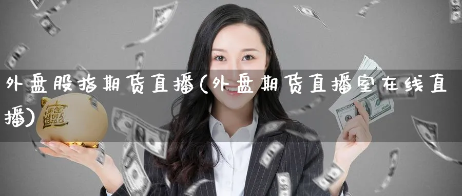 外盘股指期货直播(外盘期货直播室在线直播)_财经直播_第1张_期货财经直播间 外盘股指期货直播(外盘期货直播室在线直播)_https://cj.meihuadianqi.com_财经直播_第1张