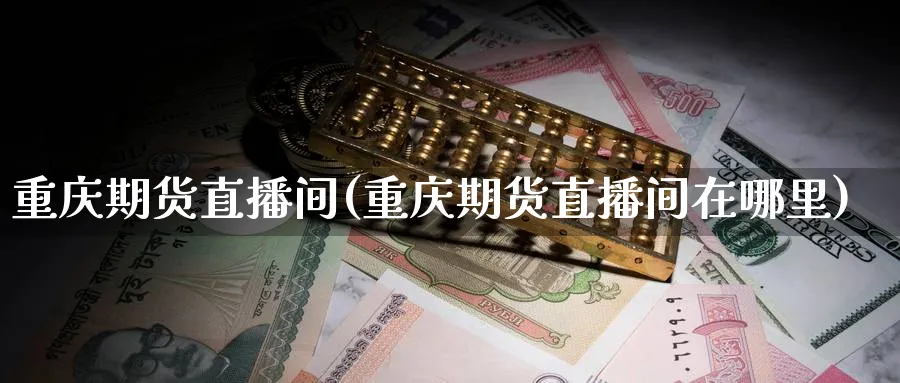 重庆期货直播间(重庆期货直播间在哪里)_https://cj.meihuadianqi.com_财经直播_第1张