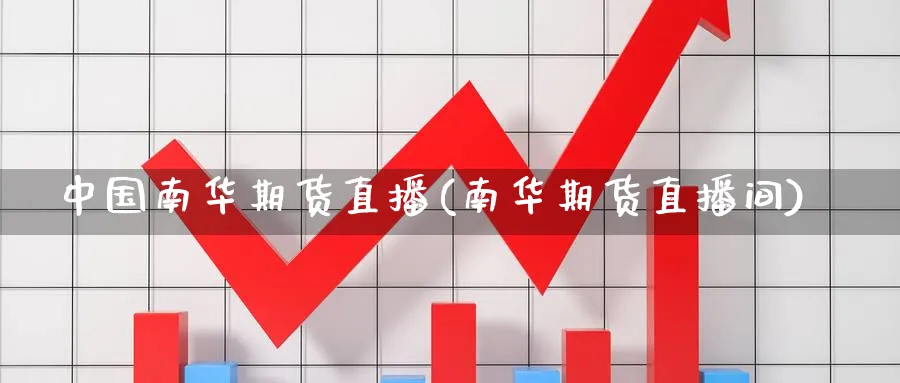 中国南华期货直播(南华期货直播间)_财经直播_第1张_期货财经直播间 中国南华期货直播(南华期货直播间)_https://cj.meihuadianqi.com_财经直播_第1张