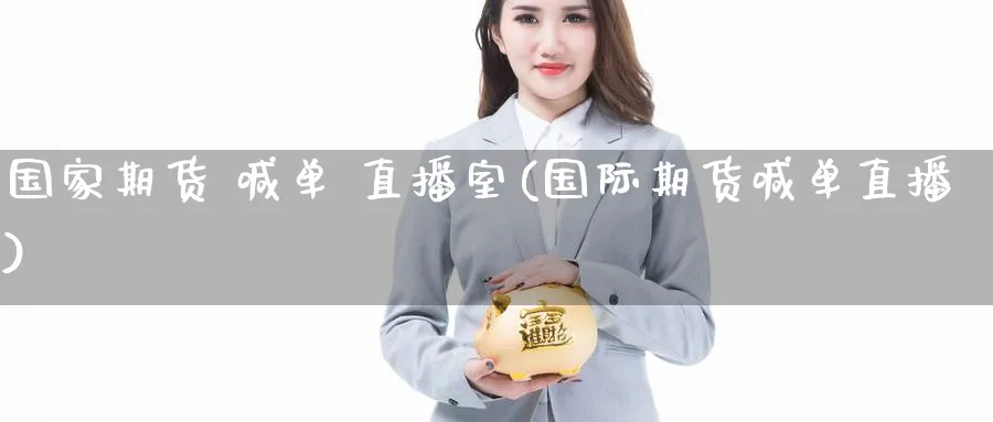 国家期货 喊单 直播室(国际期货喊单直播)_https://cj.meihuadianqi.com_期货财经_第1张