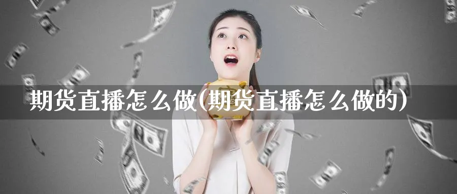 期货直播怎么做(期货直播怎么做的)_https://cj.meihuadianqi.com_财经直播_第1张