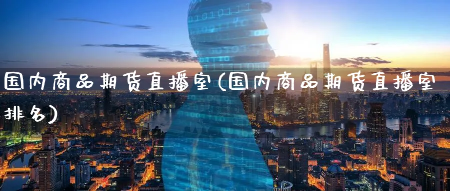国内商品期货直播室(国内商品期货直播室排名)_期货财经_第1张_期货财经直播间 国内商品期货直播室(国内商品期货直播室排名)_https://cj.meihuadianqi.com_期货财经_第1张