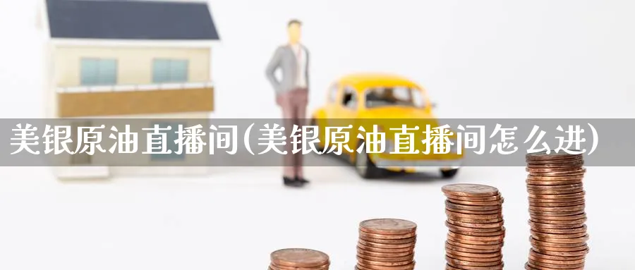美银原油直播间(美银原油直播间怎么进)_https://cj.meihuadianqi.com_财经行情_第1张