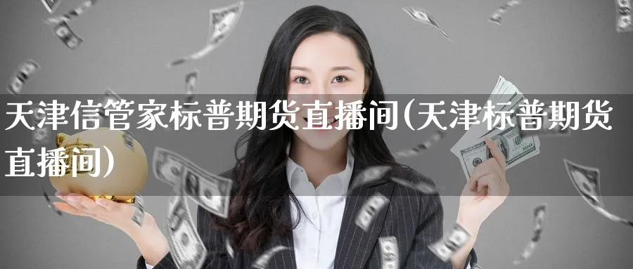 天津信管家标普期货直播间(天津标普期货直播间)_财经直播_第1张_期货财经直播间 天津信管家标普期货直播间(天津标普期货直播间)_https://cj.meihuadianqi.com_财经直播_第1张