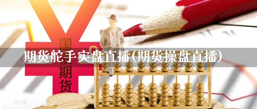 期货舵手实盘直播(期货操盘直播)_https://cj.meihuadianqi.com_财经行情_第1张