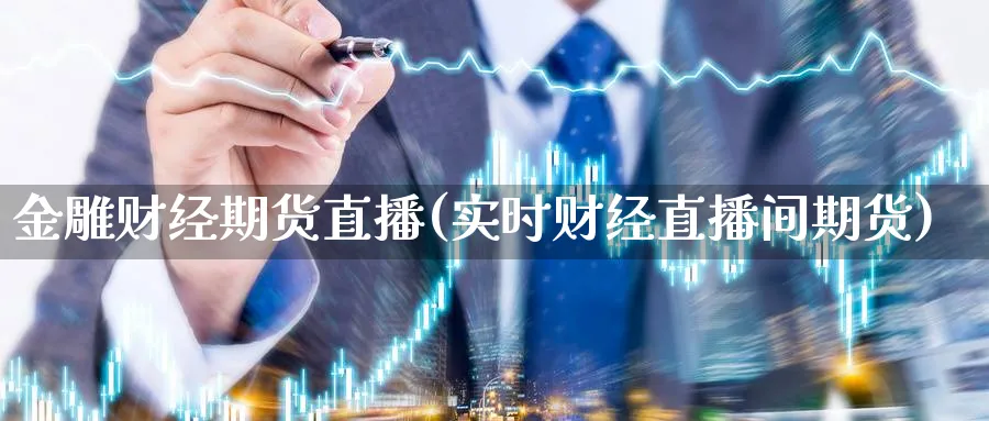 金雕财经期货直播(实时财经直播间期货)_https://cj.meihuadianqi.com_财经分析_第1张