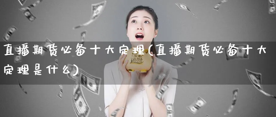 直播期货必备十大定理(直播期货必备十大定理是什么)_https://cj.meihuadianqi.com_财经直播_第1张