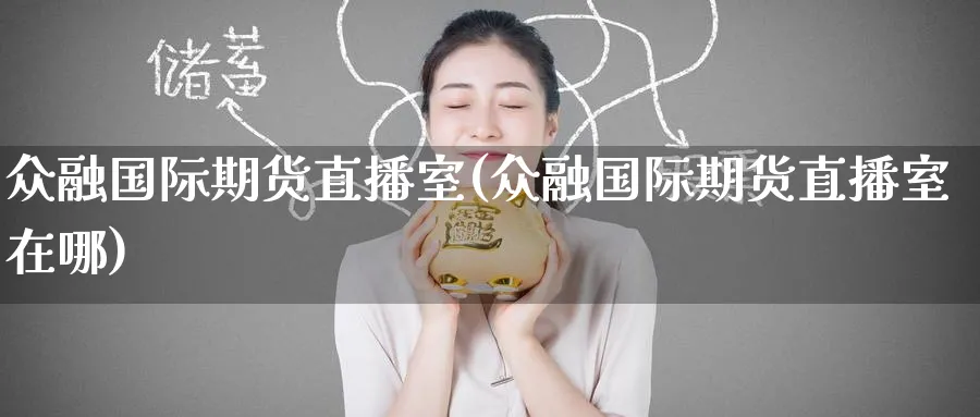 众融国际期货直播室(众融国际期货直播室在哪)_https://cj.meihuadianqi.com_财经行情_第1张