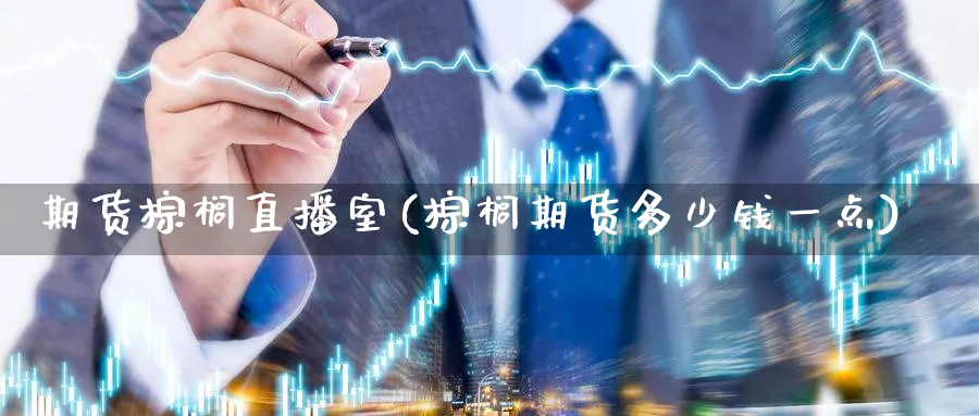 期货棕榈直播室(棕榈期货多少钱一点)_期货财经_第1张_期货财经直播间 期货棕榈直播室(棕榈期货多少钱一点)_https://cj.meihuadianqi.com_期货财经_第1张