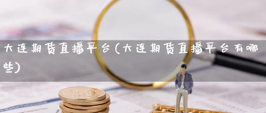大连期货直播平台(大连期货直播平台有哪些)_财经分析_第1张_期货财经直播间 大连期货直播平台(大连期货直播平台有哪些)_https://cj.meihuadianqi.com_财经分析_第1张