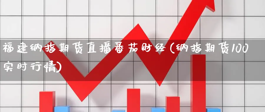 福建纳指期货直播番茄财经(纳指期货100实时行情)_https://cj.meihuadianqi.com_期货财经_第1张