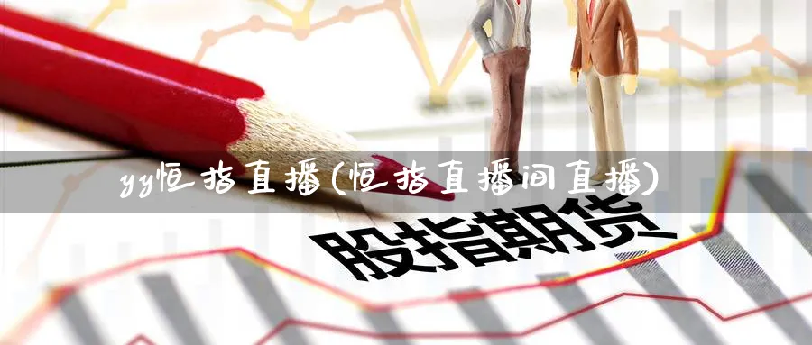 yy恒指直播(恒指直播间直播)_https://cj.meihuadianqi.com_财经分析_第1张