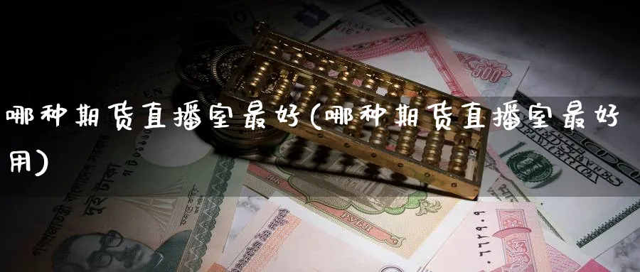 哪种期货直播室最好(哪种期货直播室最好用)_财经直播_第1张_期货财经直播间 哪种期货直播室最好(哪种期货直播室最好用)_https://cj.meihuadianqi.com_财经直播_第1张