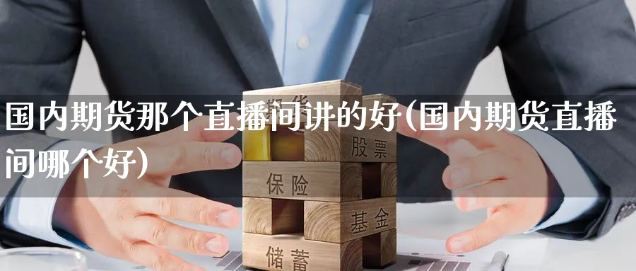 国内期货那个直播间讲的好(国内期货直播间哪个好)_财经分析_第1张_期货财经直播间 国内期货那个直播间讲的好(国内期货直播间哪个好)_https://cj.meihuadianqi.com_财经分析_第1张