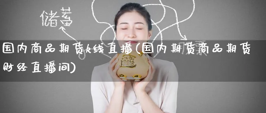 国内商品期货k线直播(国内期货商品期货财经直播间)_财经分析_第1张_期货财经直播间 国内商品期货k线直播(国内期货商品期货财经直播间)_https://cj.meihuadianqi.com_财经分析_第1张