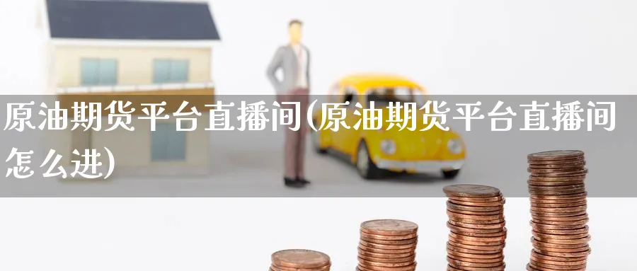 原油期货平台直播间(原油期货平台直播间怎么进)_财经行情_第1张_期货财经直播间 原油期货平台直播间(原油期货平台直播间怎么进)_https://cj.meihuadianqi.com_财经行情_第1张