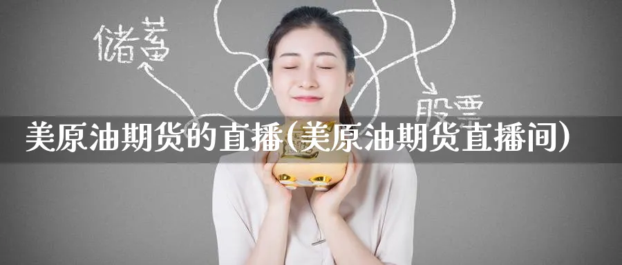 美原油期货的直播(美原油期货直播间)_财经直播_第1张_期货财经直播间 美原油期货的直播(美原油期货直播间)_https://cj.meihuadianqi.com_财经直播_第1张