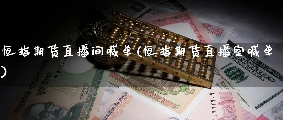 恒指期货直播间喊单(恒指期货直播室喊单)_https://cj.meihuadianqi.com_财经行情_第1张
