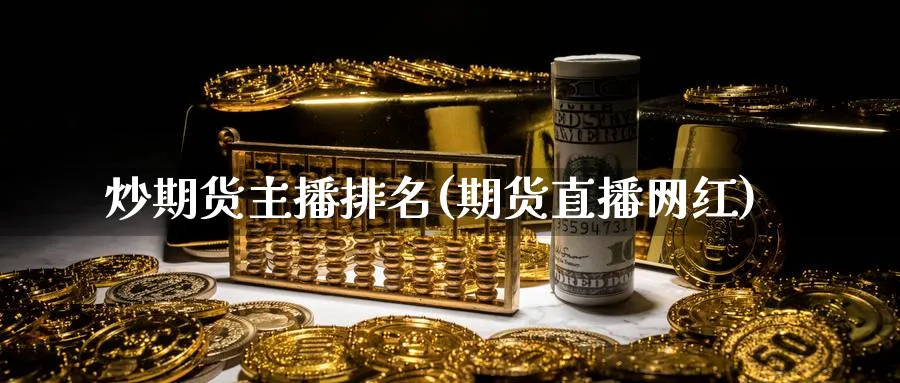 炒期货主播排名(期货直播网红)_https://cj.meihuadianqi.com_财经直播_第1张