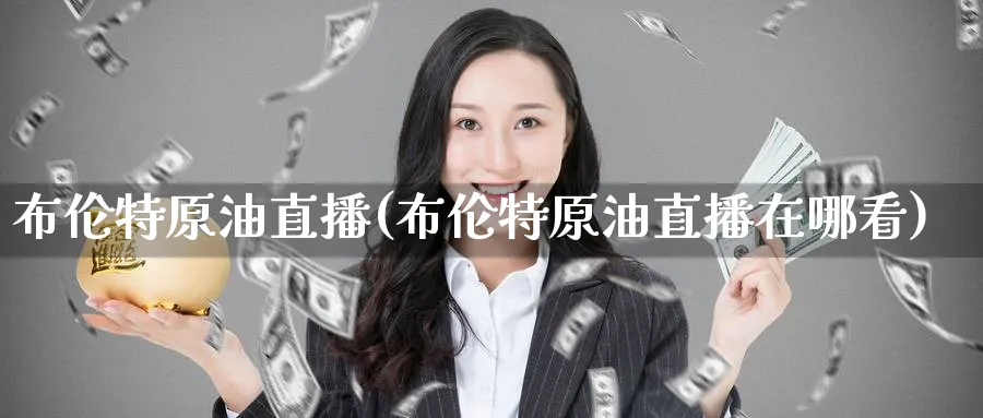 布伦特原油直播(布伦特原油直播在哪看)_https://cj.meihuadianqi.com_财经行情_第1张