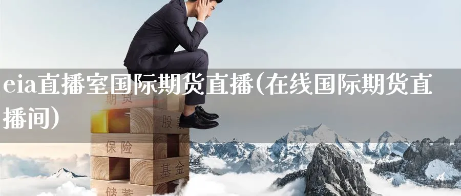 eia直播室国际期货直播(在线国际期货直播间)_财经直播_第1张_期货财经直播间 eia直播室国际期货直播(在线国际期货直播间)_https://cj.meihuadianqi.com_财经直播_第1张