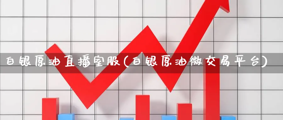 白银原油直播室服(白银原油微交易平台)_https://cj.meihuadianqi.com_财经分析_第1张