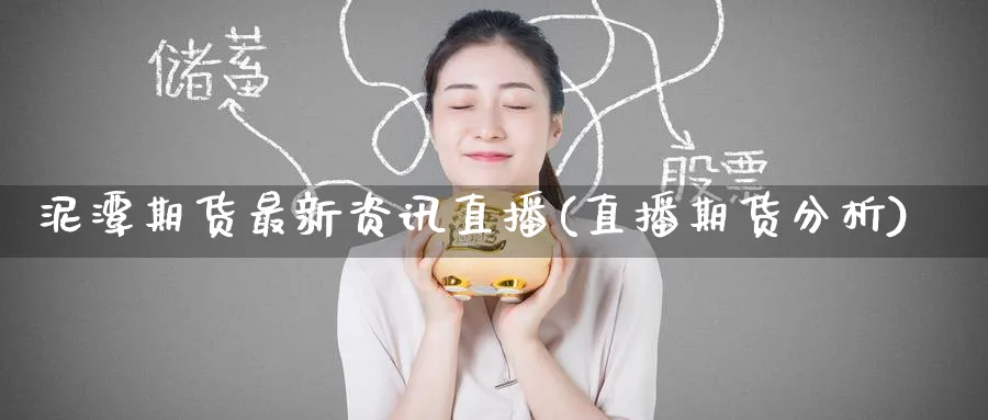 泥潭期货最新资讯直播(直播期货分析)_https://cj.meihuadianqi.com_期货财经_第1张