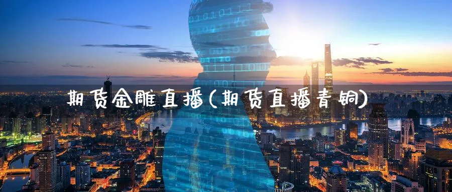期货金雕直播(期货直播青铜)_https://cj.meihuadianqi.com_财经行情_第1张