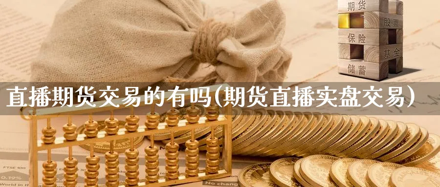 直播期货交易的有吗(期货直播实盘交易)_财经直播_第1张_期货财经直播间 直播期货交易的有吗(期货直播实盘交易)_https://cj.meihuadianqi.com_财经直播_第1张