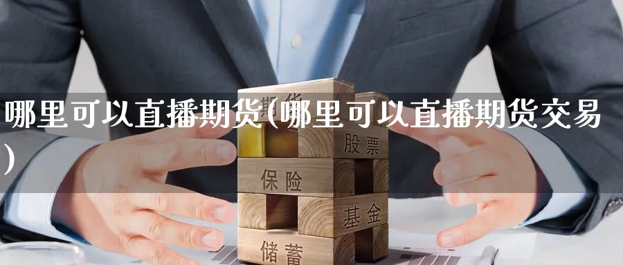 哪里可以直播期货(哪里可以直播期货交易)_期货财经_第1张_期货财经直播间 哪里可以直播期货(哪里可以直播期货交易)_https://cj.meihuadianqi.com_期货财经_第1张