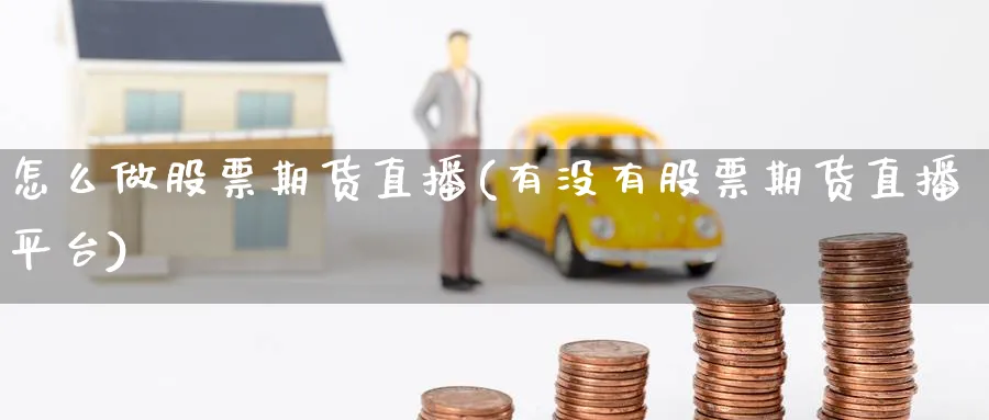 怎么做股票期货直播(有没有股票期货直播平台)_https://cj.meihuadianqi.com_财经行情_第1张