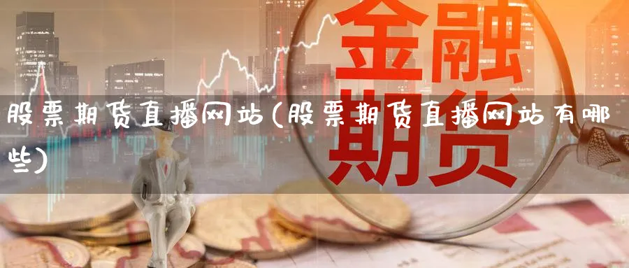 股票期货直播网站(股票期货直播网站有哪些)_财经分析_第1张_期货财经直播间 股票期货直播网站(股票期货直播网站有哪些)_https://cj.meihuadianqi.com_财经分析_第1张