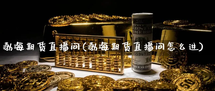 渤海期货直播间(渤海期货直播间怎么进)_财经行情_第1张_期货财经直播间 渤海期货直播间(渤海期货直播间怎么进)_https://cj.meihuadianqi.com_财经行情_第1张