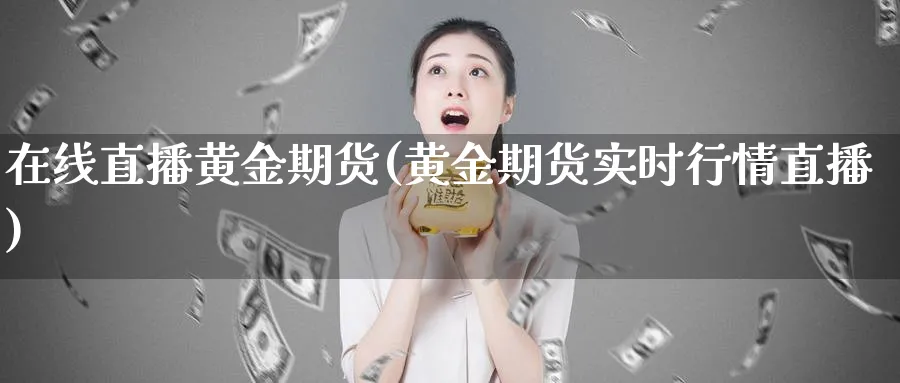 在线直播黄金期货(黄金期货实时行情直播)_财经直播_第1张_期货财经直播间 在线直播黄金期货(黄金期货实时行情直播)_https://cj.meihuadianqi.com_财经直播_第1张